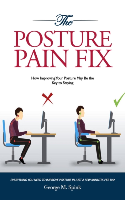 Posture Pain Fix: How Improving Your Posture May Be the Key to Staying Young (Everything You Need to Improve Posture in Just a Few Minutes Per Day)