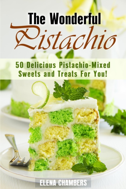 Wonderful Pistachio: 50 Delicious Pistachio-Mixed Sweets and Treats For You!