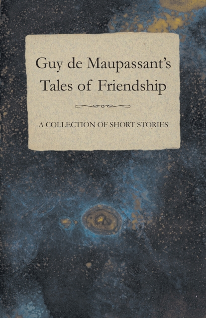 Guy de Maupassant's Tales of Friendship - A Collection of Short Stories