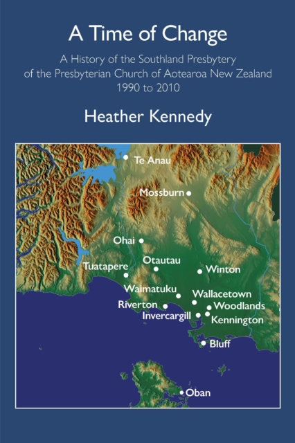 Time of Change: A History of the Southland Presbytery of the Presbyterian Church of Aotearoa New Zealand 1990 to 2010