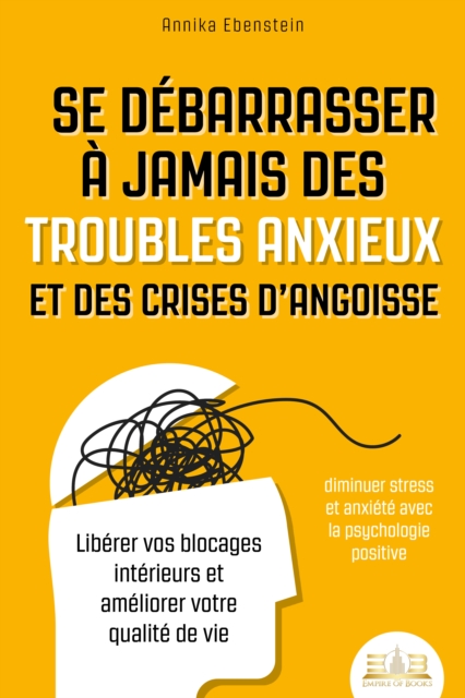 Se débarrasser à jamais des troubles anxieux et des crises d'angoisse – diminuer stress et anxiété avec la psychologie positive: Libérer vos blocages intérieurs et améliorer votre qualité de vie