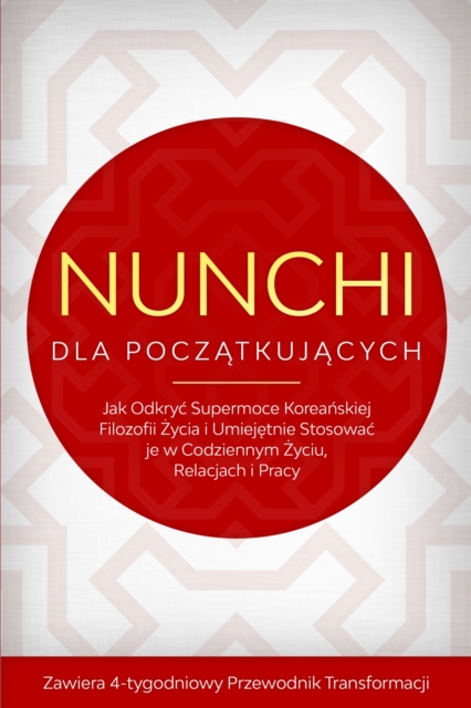 Nunchi dla Poczatkujacych: Jak Odkryc Supermoce Koreanskiej Filozofii Zycia i Umiejetnie Stosowac je w Codziennym Zyciu, Relacjach i Pracy - Zawiera 4-tygodniowy Przewodnik Transformacji