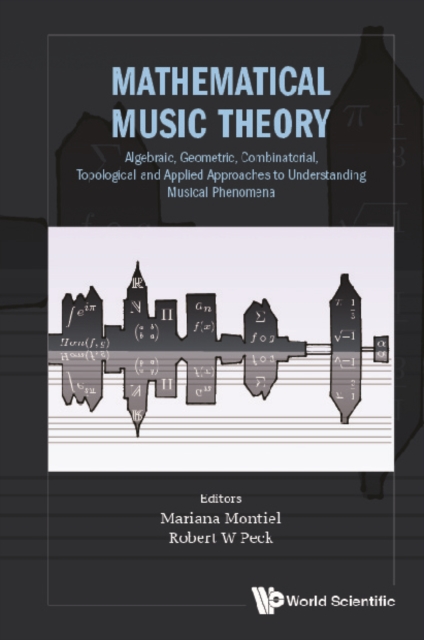 Mathematical Music Theory: Algebraic, Geometric, Combinatorial, Topological And Applied Approaches To Understanding Musical Phenomena