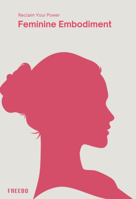 Feminine Embodiment: A Woman's Guide to Inner Wisdom, Confidence, and Purpose