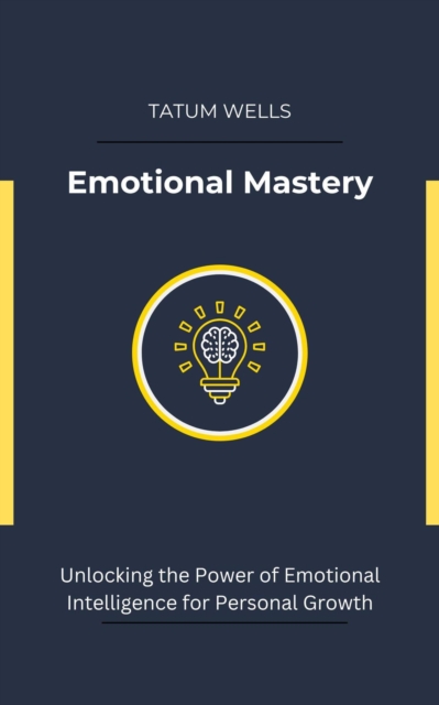 Emotional Mastery: Unlocking the Power of Emotional Intelligence for Personal Growth