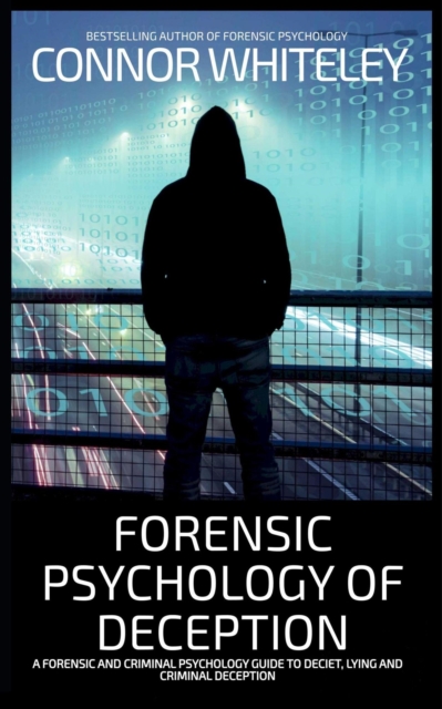 Forensic Psychology of Deception: A Forensic and Criminal Psychology Guide To Deceit, Lying and Criminal Deception