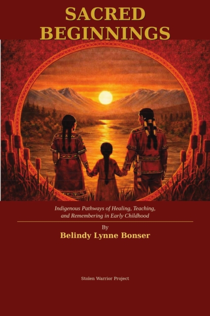 Sacred Beginnings: Indigenous Pathways to Healing, Teaching, and Remembering in Early Childhood