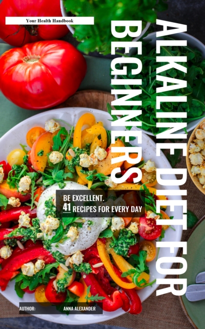 Alkaline Diet For Beginners. 41 Recipes for Every Day. Be Excellent!