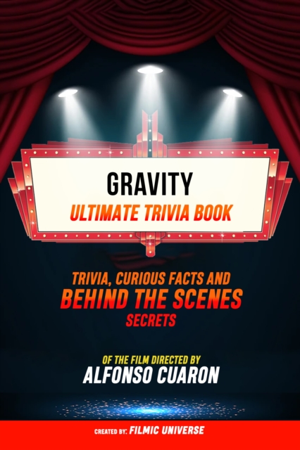 Gravity - Ultimate Trivia Book: Trivia, Curious Facts And Behind The Scenes Secrets Of The Film Directed By Alfonso Cuaron