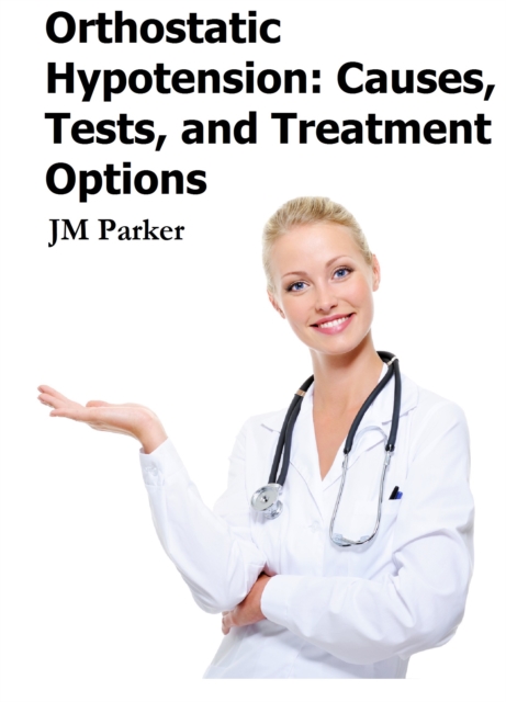 Orthostatic Hypotension: Causes, Tests, and Treatment Options