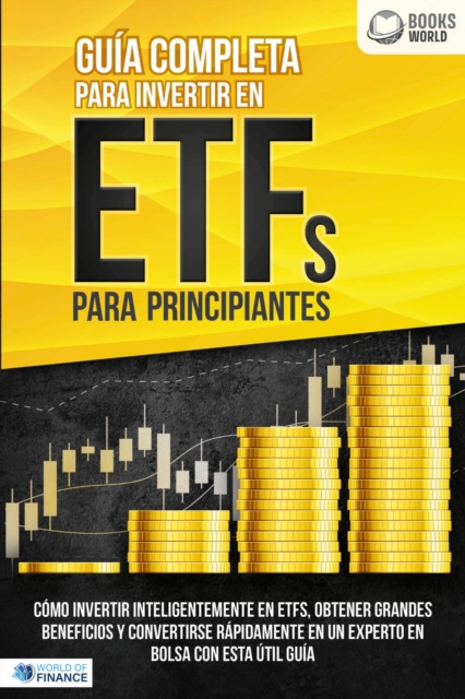 Guía completa para invertir en ETFs para principiantes: Cómo invertir inteligentemente en ETFs, obtener grandes beneficios y convertirse rápidamente en un experto en bolsa con esta útil guía