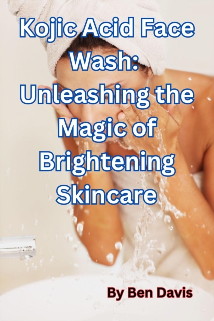 Kojic Acid Face Wash:  Unleashing the Magic of Brightening Skincare