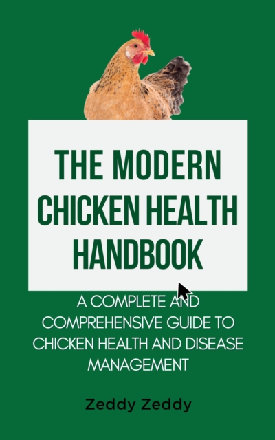 Modern Chicken Health Handbook: A Complete and Comprehensive Guide To Chicken Health and Disease Management
