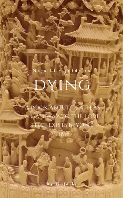 Naja Li's Guide to Dying - a Book about Death as a Gateway to the Love that Exists Beyond Time