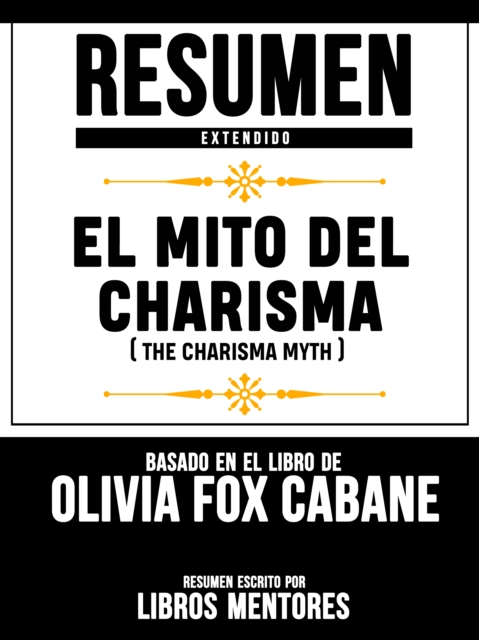 Resumen Extendido: El Mito Del Carisma (The Charisma Myth) - Basado En El Libro De Olivia Fox Cabane