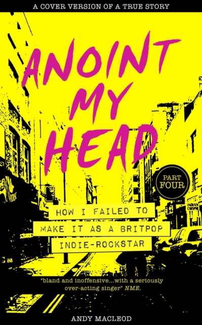 Anoint My Head - How I Failed to Make it as a Britpop Indie Rockstar (PART 4 of 4)