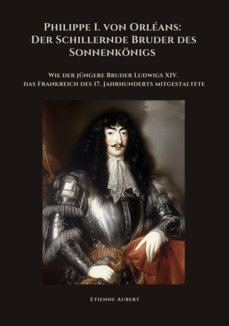 Philippe I. von Orléans:  Der Schillernde Bruder  des Sonnenkönigs