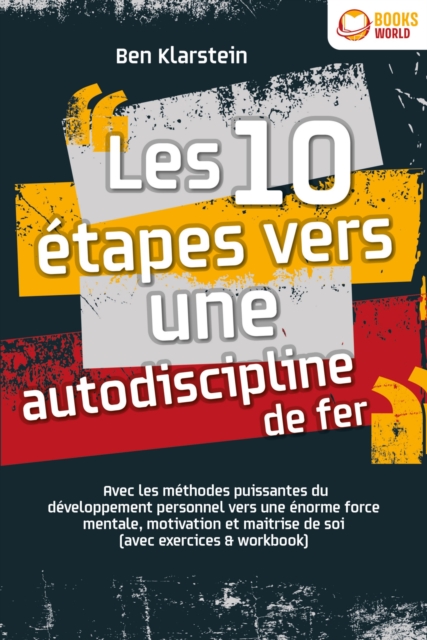 Les 10 étapes vers une autodiscipline de fer: Avec les méthodes puissantes du développement personnel vers une énorme force mentale, motivation et maitrise de soi (avec exercices & workbook)