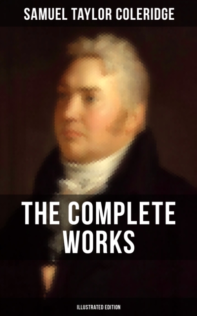 Complete Works of Samuel Taylor Coleridge (Illustrated Edition)