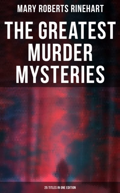 Greatest Murder Mysteries of Mary Roberts Rinehart - 25 Titles in One Edition