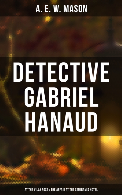 Detective Gabriel Hanaud: At the Villa Rose & The Affair at the Semiramis Hotel
