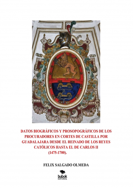 Datos biograficos y prosopograficos de los procuradores en Cortes de Castilla por Guadalajara desde el reinado de los Reyes Catolicos hasta el de Carlos II(1475-1700).