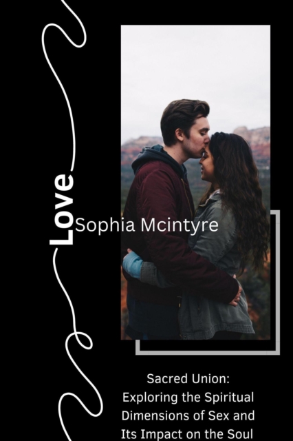 Sacred Union: Exploring the Spiritual Dimensions of Sex and Its Impact on the Soul.