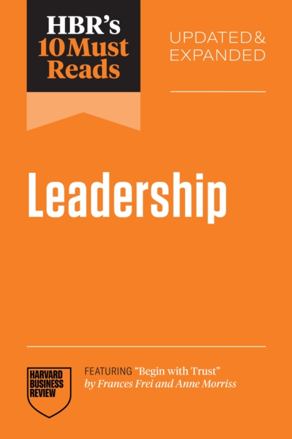 HBR's 10 Must Reads on Leadership, Updated and Expanded (featuring &quote;Begin with Trust&quote; by Frances X. Frei and Anne Morriss)