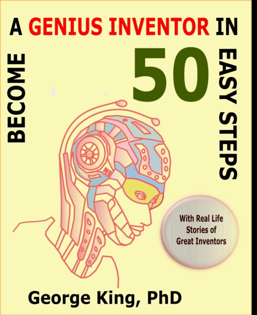 Become a Genius Inventor in 50 Easy Steps - with Real Life Stories of Great Inventors