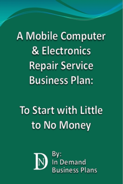 Mobile Computer & Electronics Repair Service Business Plan: To Start with Little to No Money
