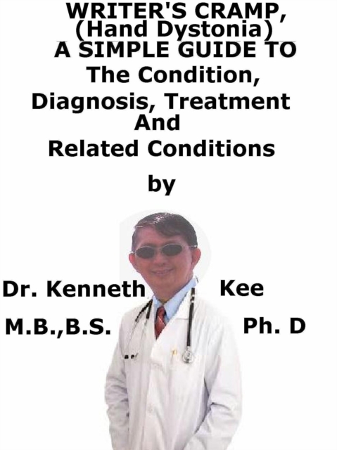 Writer's Cramp (Hand Dystonia), A Simple Guide To The Condition, Diagnosis, Treatment And Related Conditions