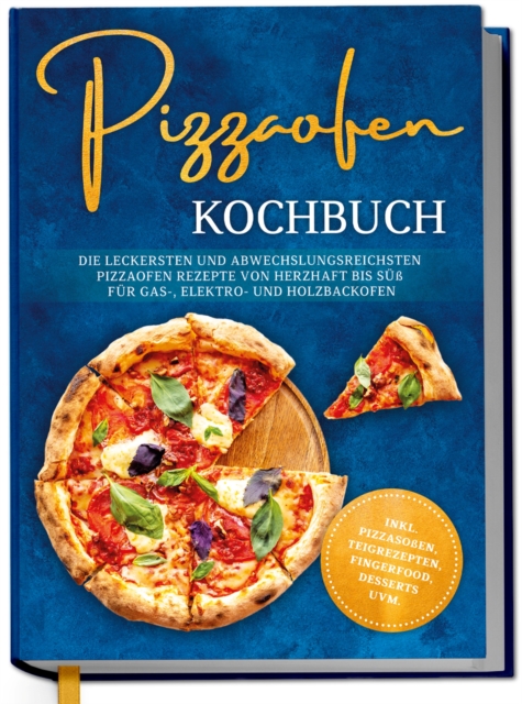 Pizzaofen Kochbuch: Die leckersten und abwechslungsreichsten Pizzaofen Rezepte von herzhaft bis su fur Gas-, Elektro- und Holzbackofen | inkl. Pizzasoen, Teigrezepten, Fingerfood, Desserts uvm.