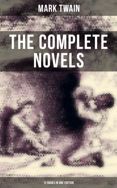Complete Novels of Mark Twain - 12 Books in One Edition