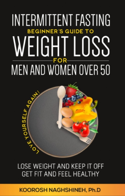 Intermittent fasting: Beginner's Guide To Weight Loss For Men And Women Over 50: Love Yourself Again! Lose Weight and Keep it Off, Get Fit and Feel Healthy, ... 21-Day Meal Plan