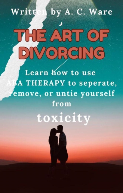 Art of Divorcing: Learn how to separate, remove, and untie yourself from toxicity