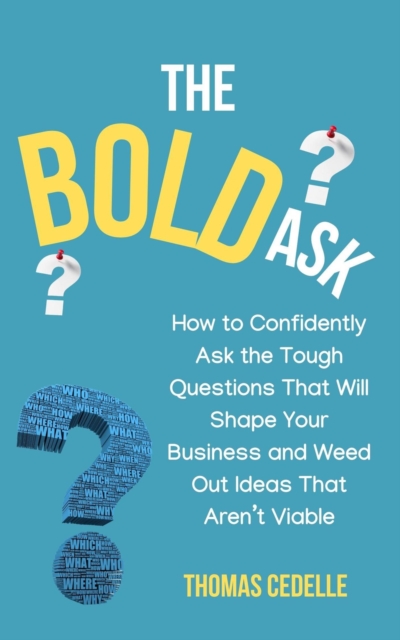 Bold Ask: How to Confidently Ask the Tough Questions that Will Shape Your Business and Weed Out Ideas that Aren't Viable