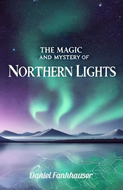 Northern Lights: The Magic and Mystery of the Northern Lights