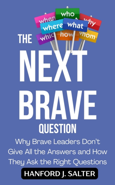 Next Brave Question: Why Brave Leaders Don't Give All the Answers and How They Ask the Right Questions