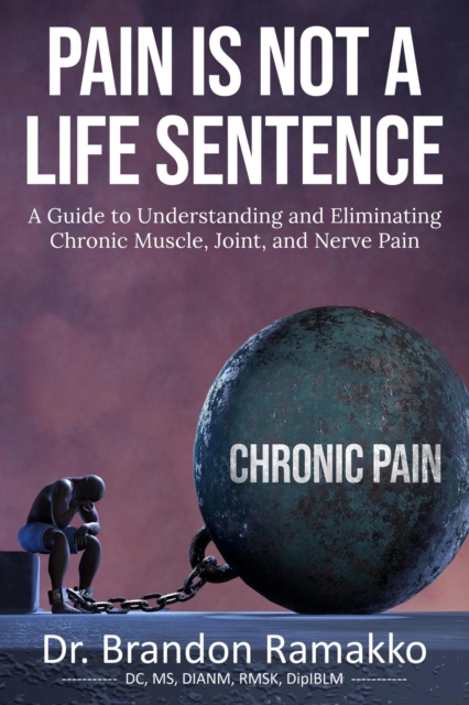 Pain is Not a Life Sentence: A Guide to Understanding and Eliminating Chronic Muscle, Joint, and Nerve Pain