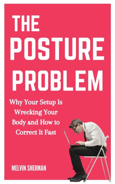 Posture Problem: Why Your Setup Is Wrecking Your Body and How to Correct It Fast