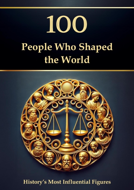 100 People Who Shaped the World: History's Most Influential Figures