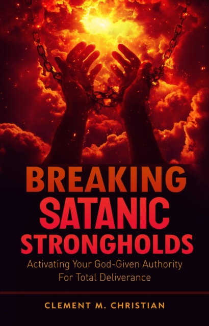 Breaking Satanic Strongholds: Activating Your God-Given Authority for Total Deliverance