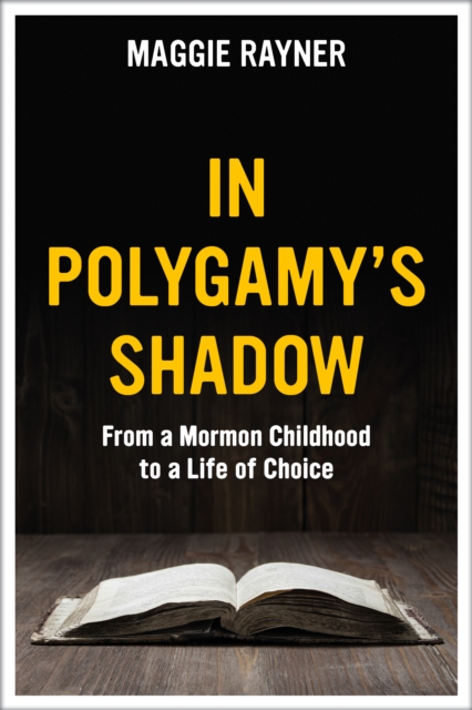 In Polygamy's Shadow: From a Mormon Childhood to a Life of Choice