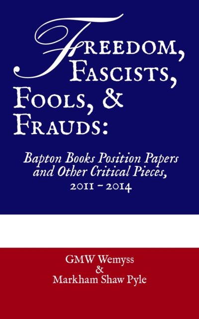 Freedom, Fascists, Fools, & Frauds: Bapton Books Position Papers and Other Critical Pieces, 2011 - 2014