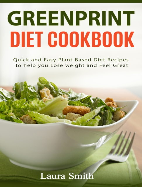Greenprint Diet Cookbook : Quick and Easy Plant-Based Diet Recipes to Help you lose weight and feel great