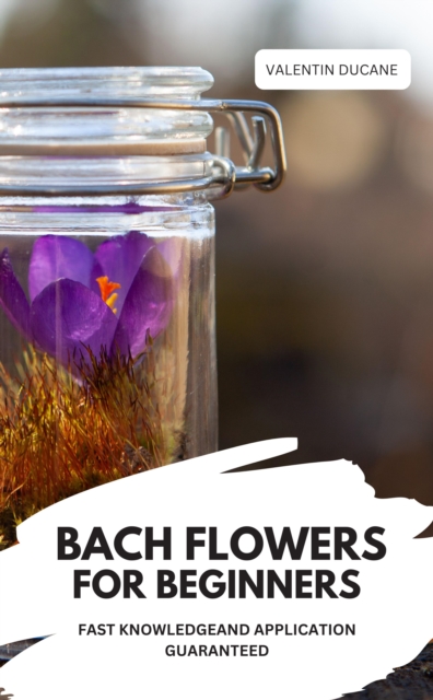 BACH FLOWERS FOR BEGINNERS –  FAST KNOWLEDGE AND APPLICATION GUARANTEED