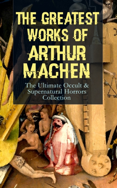 Greatest Works of Arthur Machen - The Ultimate Occult & Supernatural Horrors Collection