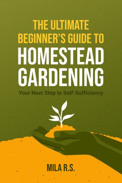 Ultimate Beginner's Guide to Homestead Gardening: Your Next Step to Self-Sufficiency