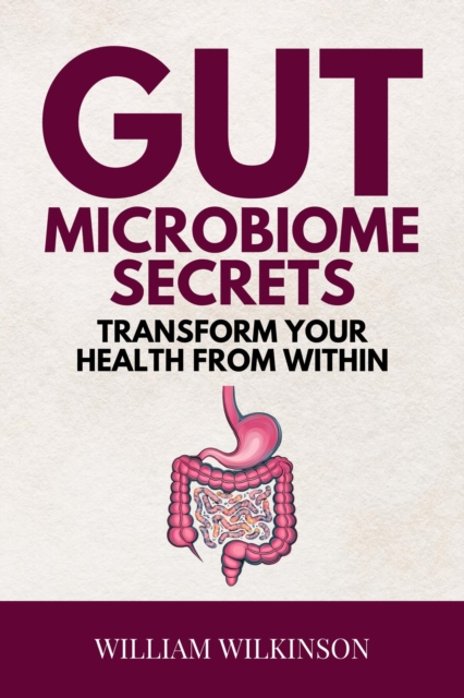 Gut Microbiome Secrets - Transform Your Health from Within:Discover How Your Gut Microbiome Can Boost Immunity, Energy, and Mood
