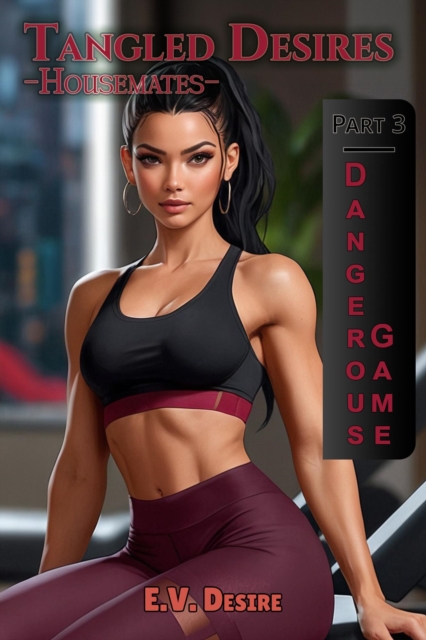 Tangled Desires: Housemates - Part 3 - Dangerous Game